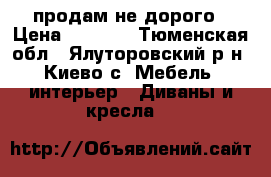 продам не дорого › Цена ­ 5 000 - Тюменская обл., Ялуторовский р-н, Киево с. Мебель, интерьер » Диваны и кресла   